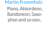 Piano, Akkordeon, Bandoneon, Saxo-     phon and so oon.. Martin Frommholz