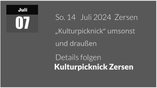 Juli 07 So. 14   Juli 2024  Zersen „Kulturpicknick“ umsonst  und draußen Details folgen   Kulturpicknick Zersen