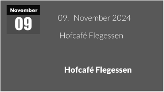 November 09  09.   November 2024    Hofcafé Flegessen    Hofcafé Flegessen
